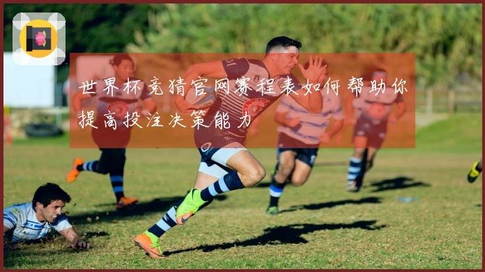 世界杯竞猜官网赛程表如何帮助你提高投注决策能力