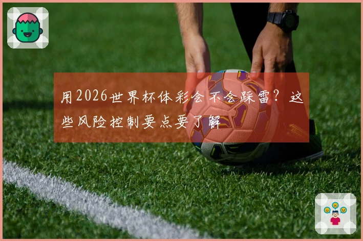用2026世界杯体彩会不会踩雷？这些风险控制要点要了解