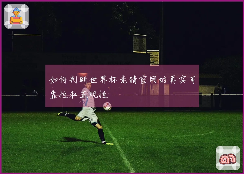 如何判断世界杯竞猜官网的真实可靠性和正规性