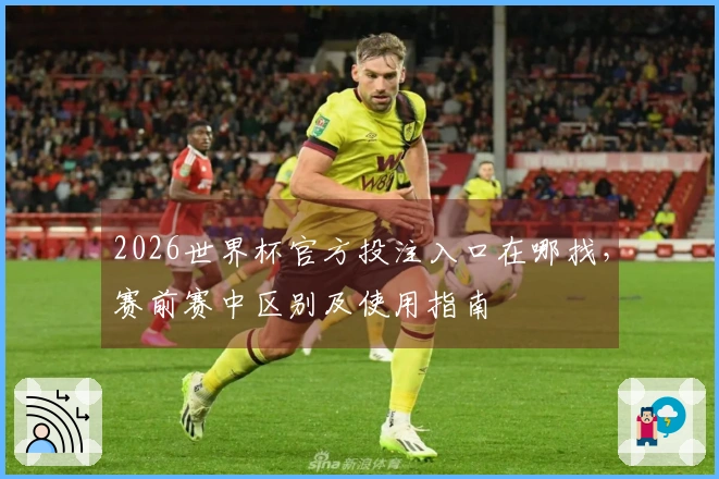 2026世界杯官方投注入口在哪找，赛前赛中区别及使用指南