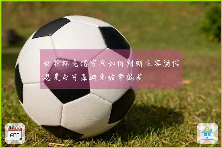 世界杯竞猜官网如何判断主客场信息是否可靠避免被带偏差